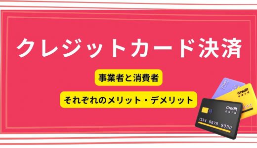 クレジットカード決済の仕組みとは？消費者・事業者のメリット・デメリット