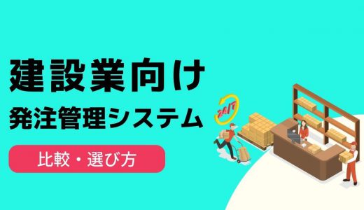 建設業向け発注管理システム5選！Excel管理との違いや導入メリット、選び方を解説